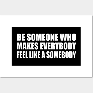 Be someone who makes everybody feel like a somebody Posters and Art